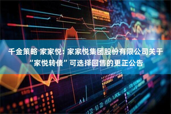 千金策略 家家悦: 家家悦集团股份有限公司关于“家悦转债”可选择回售的更正公告