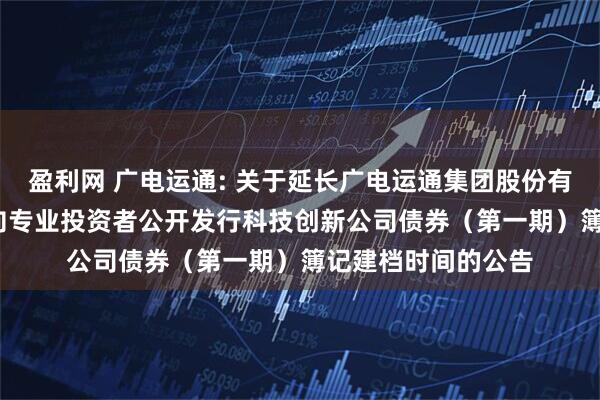 盈利网 广电运通: 关于延长广电运通集团股份有限公司2025年面向专业投资者公开发行科技创新公司债券（第一期）簿记建档时间的公告