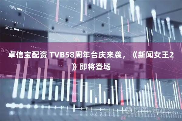 卓信宝配资 TVB58周年台庆来袭，《新闻女王2》即将登场