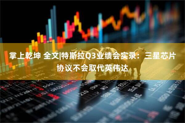 掌上乾坤 全文|特斯拉Q3业绩会实录:三星芯片协议不会取代英伟达