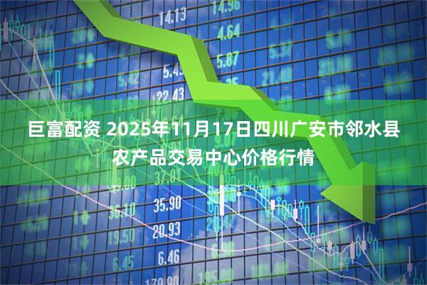 巨富配资 2025年11月17日四川广安市邻水县农产品交易中心价格行情