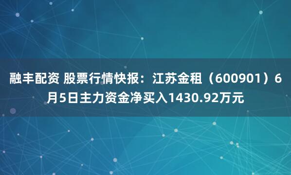 融丰配资 股票行情快报：江苏金租（600901）6月5日主力资金净买入1430.92万元