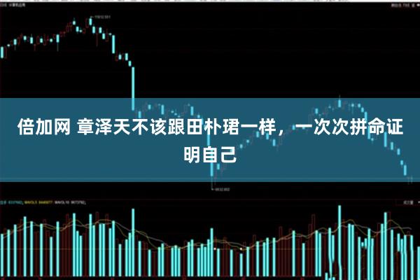 倍加网 章泽天不该跟田朴珺一样，一次次拼命证明自己